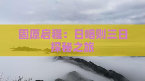 固原启程：日喀则三日探秘之旅