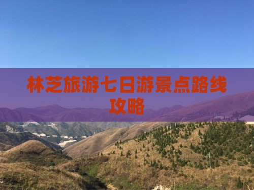 林芝旅游七日游景点路线攻略