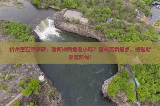 忻州至拉萨旅游，如何找到地道小吃？藏式美食痛点，把握新潮流热词！