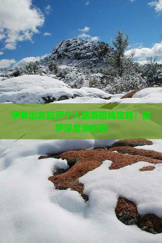 伊春出发拉萨个人旅游路线攻略：拉萨深度游指南