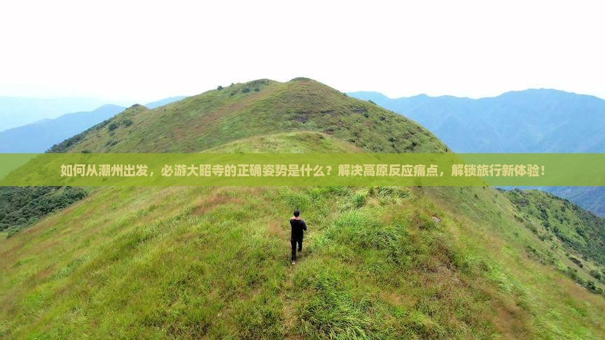 如何从潮州出发，必游大昭寺的正确姿势是什么？解决高原反应痛点，解锁旅行新体验！