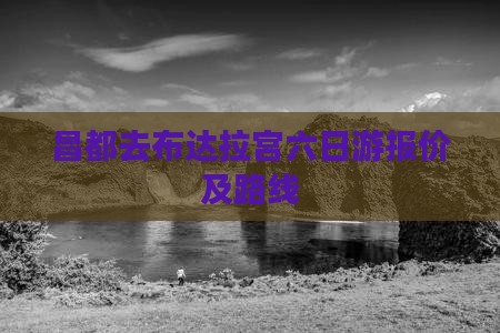 昌都去布达拉宫六日游报价及路线