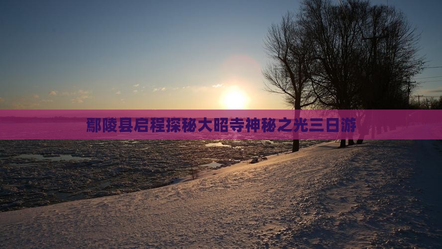 鄢陵县启程探秘大昭寺神秘之光三日游