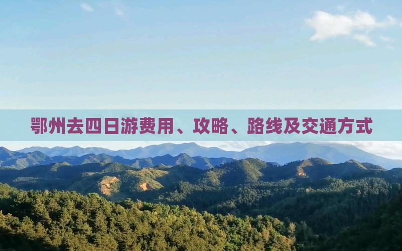 鄂州去四日游费用、攻略、路线及交通方式