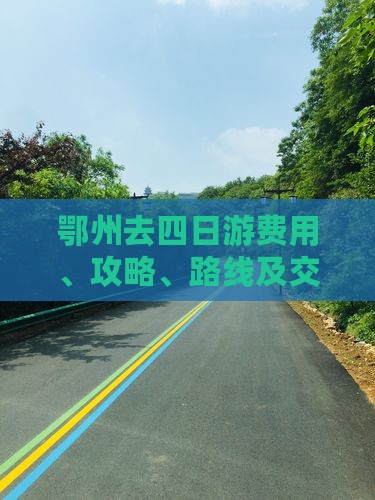 鄂州去四日游费用、攻略、路线及交通方式