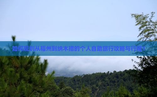 如何规划从福州到纳木措的个人自助旅行攻略与行程？
