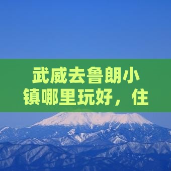 武威去鲁朗小镇哪里玩好，住宿及酒店推荐