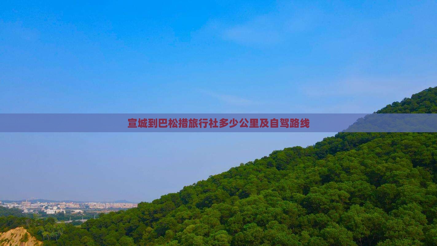 宣城到巴松措旅行社多少公里及自驾路线