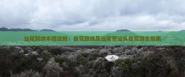 汕尾到纳木措攻略：自驾路线及汕尾至汕头自驾游全指南