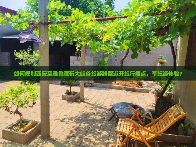 如何规划西安至雅鲁藏布大峡谷旅游路犀避开旅行痛点，享施游体验？