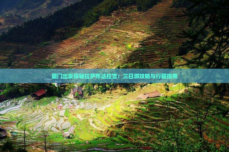 厦门出发探秘拉萨布达拉宫：三日游攻略与行程指南