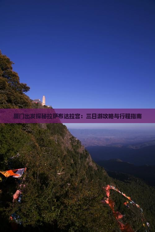 厦门出发探秘拉萨布达拉宫：三日游攻略与行程指南