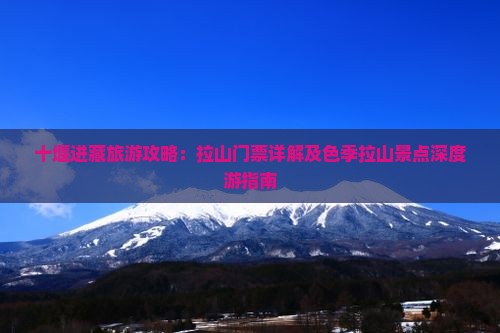 十堰进藏旅游攻略：拉山门票详解及色季拉山景点深度游指南