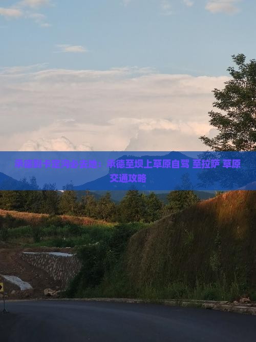 承德到卡定沟必去地：承德至坝上草原自驾+至拉萨+草原交通攻略