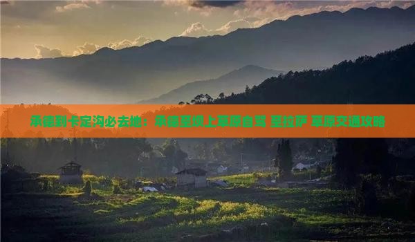 承德到卡定沟必去地：承德至坝上草原自驾+至拉萨+草原交通攻略