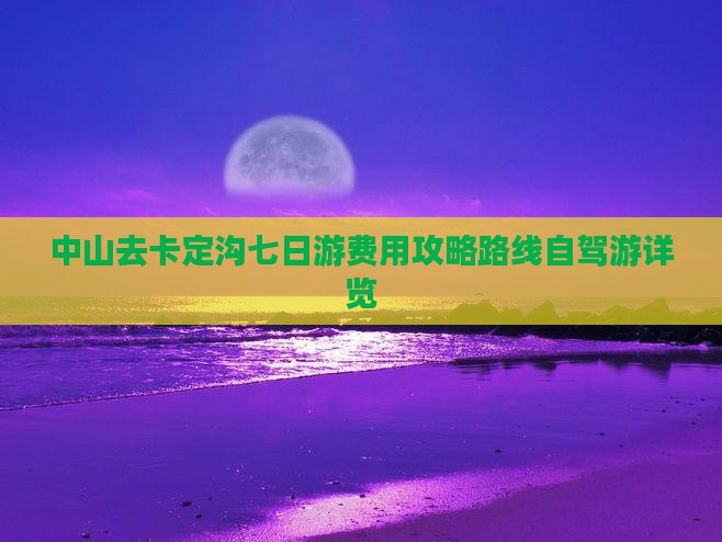 中山去卡定沟七日游费用攻略路线自驾游详览