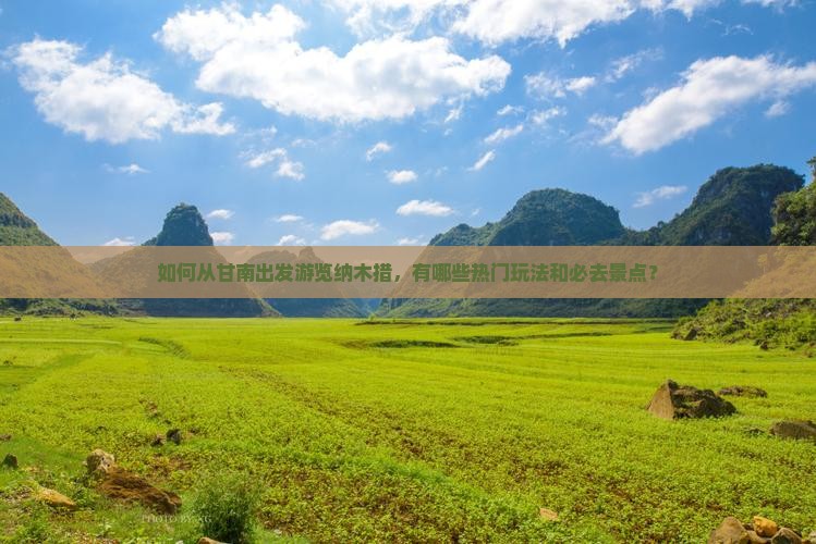 如何从甘南出发游览纳木措，有哪些热门玩法和必去景点？