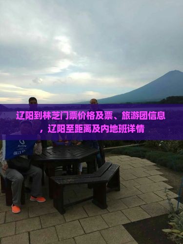 辽阳到林芝门票价格及票、旅游团信息，辽阳至距离及内地班详情
