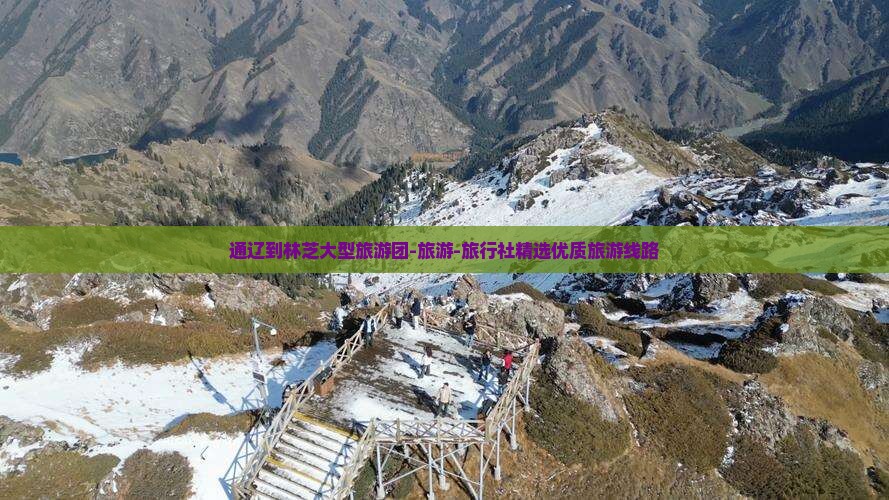 通辽到林芝大型旅游团-旅游-旅行社精选优质旅游线路