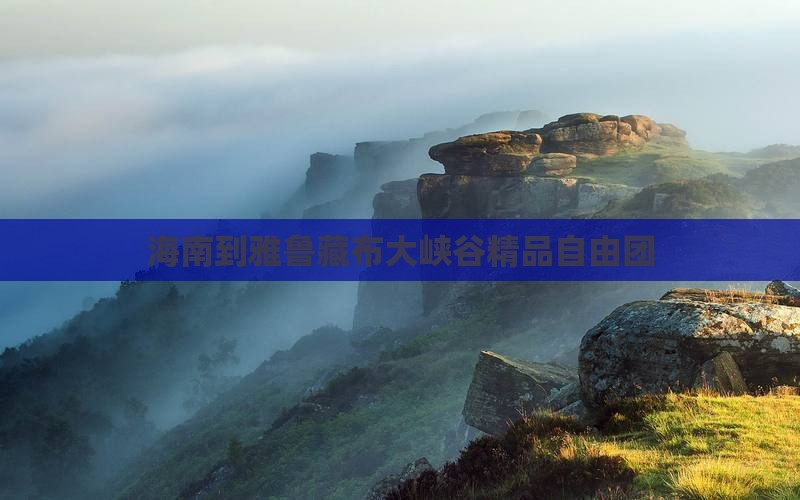 海南到雅鲁藏布大峡谷精品自由团 海南到雅鲁藏布大峡谷精品自由团