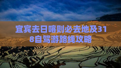 宜宾去日喀则必去地及318自驾游路线攻略