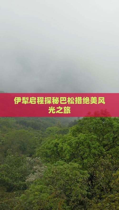 伊犁启程探秘巴松措绝美风光之旅 伊犁启程探秘巴松措绝美风光之旅