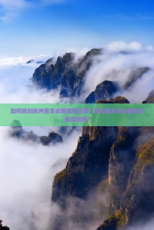 如何规划泉州至羊卓雍措四日游？旅行痛点与必备热词新词攻略！