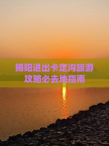 揭阳进出卡定沟旅游攻略必去地指南 揭阳进出卡定沟旅游攻略必去地指南