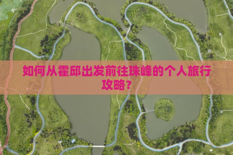 如何从霍邱出发前往珠峰的个人旅行攻略？