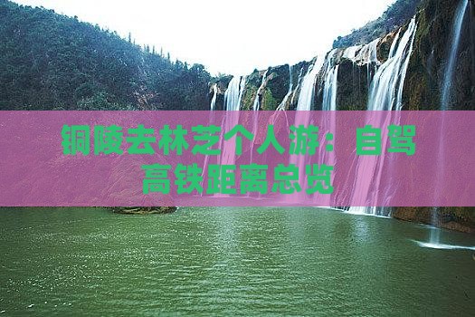 铜陵去林芝个人游：自驾高铁距离总览
