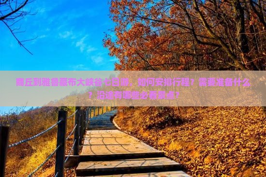 商丘到雅鲁藏布大峡谷七日游，如何安排行程？需要准备什么？沿途有哪些必看景点？
