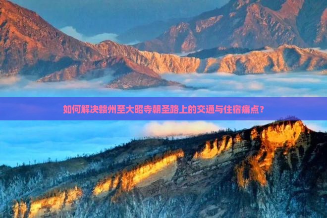 如何解决赣州至大昭寺朝圣路上的交通与住宿痛点？