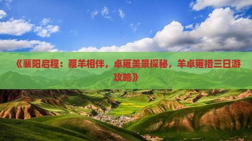 《襄阳启程：藏羊相伴，卓雍美景探秘，羊卓雍措三日游攻略》