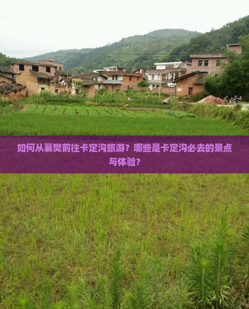 如何从襄樊前往卡定沟旅游？哪些是卡定沟必去的景点与体验？