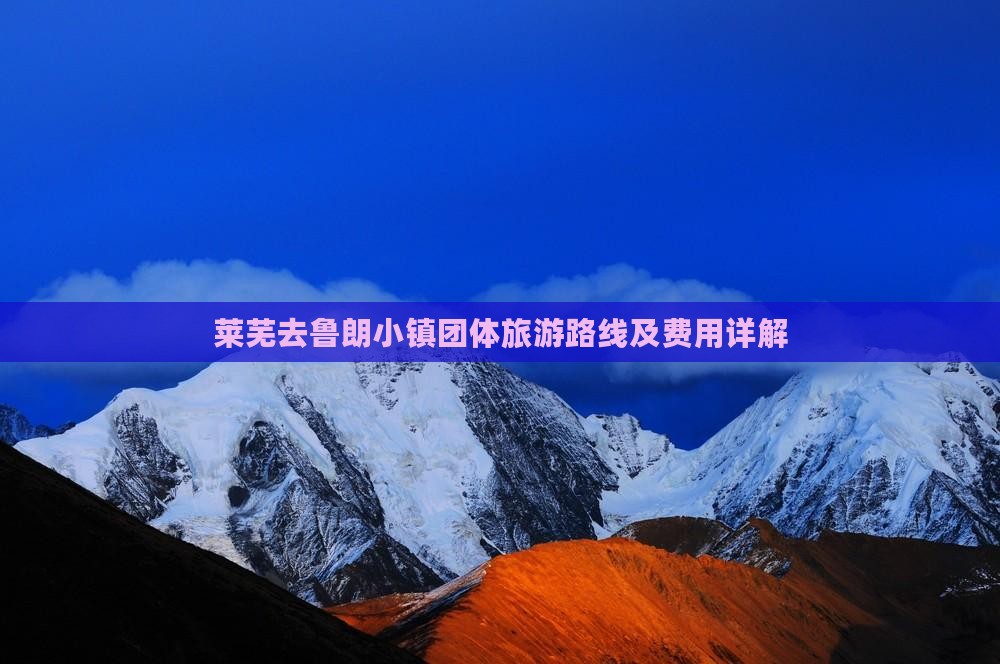 莱芜去鲁朗小镇团体旅游路线及费用详解