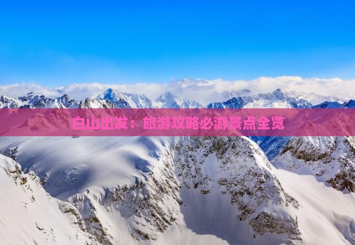 白山出发：旅游攻略必游景点全览