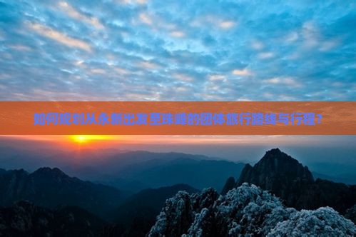如何规划从永新出发至珠峰的团体旅行路线与行程？