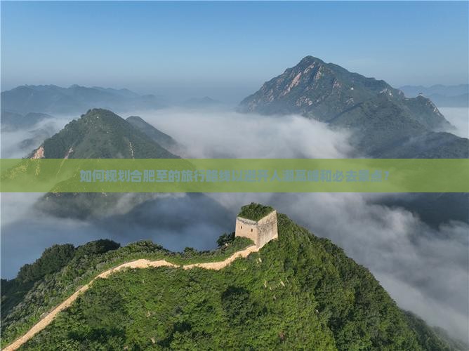 如何规划合肥至的旅行路线以避开人潮高峰和必去景点？