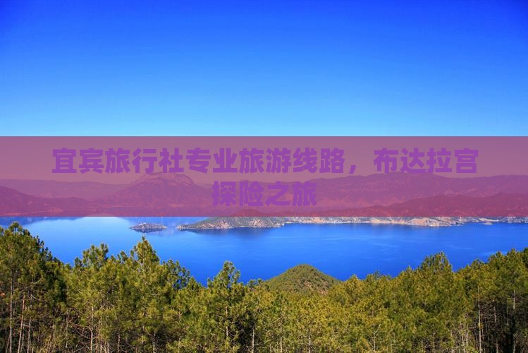 宜宾旅行社专业旅游线路，布达拉宫探险之旅