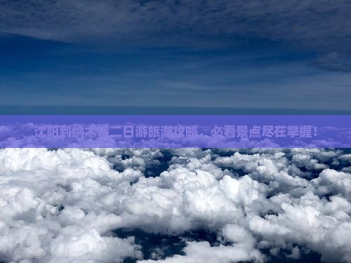 沈阳到纳木错二日游旅游攻略，必看景点尽在掌握！
