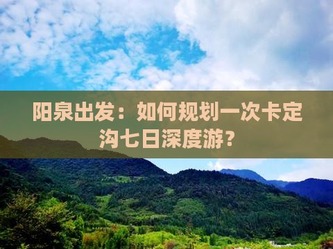 阳泉出发：如何规划一次卡定沟七日深度游？