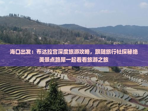 海口出发：布达拉宫深度旅游攻略，跟随旅行社探秘绝美景点路犀一起看看旅游之旅