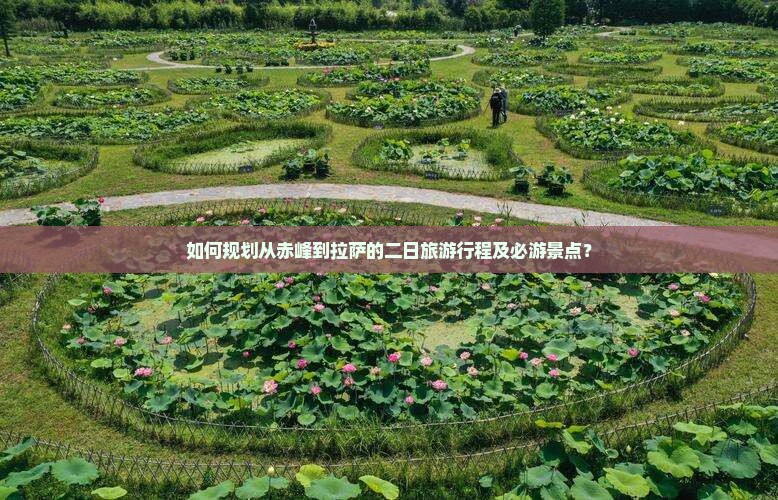 如何规划从赤峰到拉萨的二日旅游行程及必游景点？