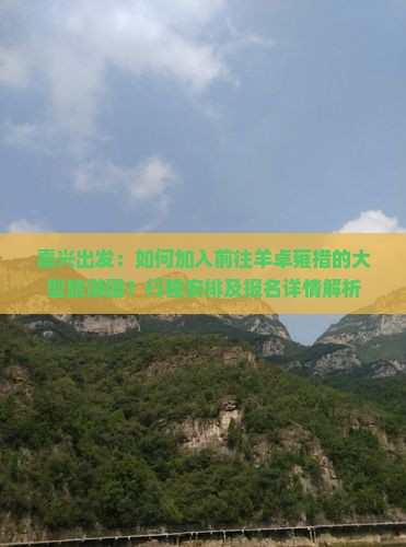 嘉兴出发：如何加入前往羊卓雍措的大型旅游团？行程安排及报名详情解析