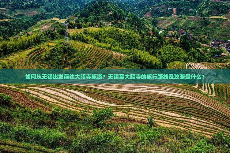 如何从无锡出发前往大昭寺旅游？无锡至大昭寺的旅行路线及攻略是什么？