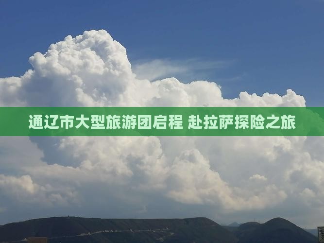 通辽市大型旅游团启程 赴拉萨探险之旅