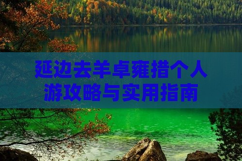 延边去羊卓雍措个人游攻略与实用指南