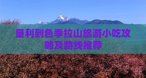 垦利到色季拉山旅游小吃攻略及路线推荐
