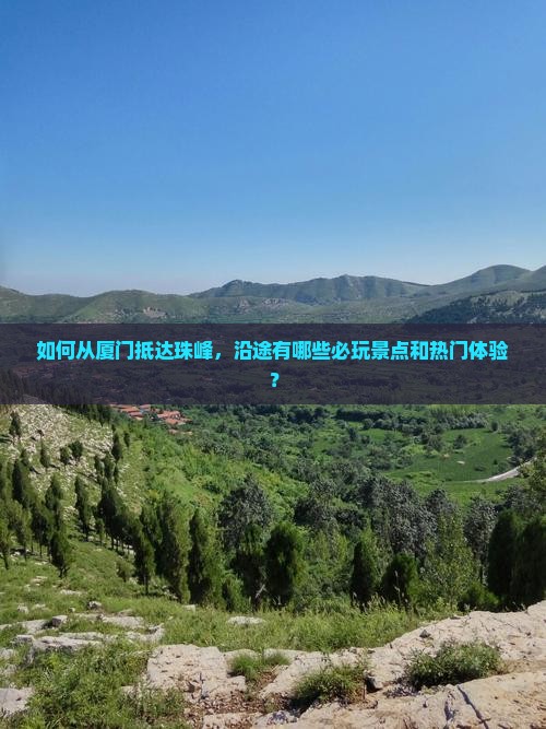 如何从厦门抵达珠峰，沿途有哪些必玩景点和热门体验？