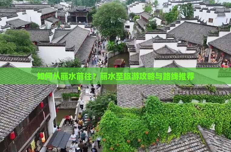 如何从丽水前往？丽水至旅游攻略与路线推荐